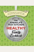 The America's Test Kitchen Healthy Family Cookbook: A New, Healthier Way To Cook Everything From America's Most Trusted Test Kitchen