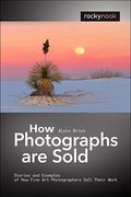 How Photographs Are Sold: Stories And Examples Of How Fine Art Photographers Sell Their Work