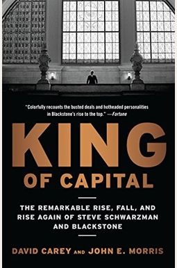 King Of Capital: The Remarkable Rise, Fall, And Rise Again Of Steve Schwarzman And Blackstone King Of Capital: The Remarkable Rise, Fall, And Rise Again Of Steve Schwarzman And Blackstone