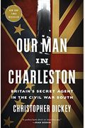 Our Man In Charleston: Britain's Secret Agent In The Civil War South