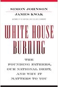 White House Burning: The Founding Fathers, Our National Debt, And Why It Matters To You
