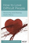 How To Love Difficult People: Receiving And Sharing God's Mercy