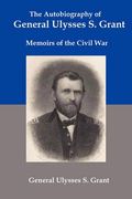 The Autobiography Of General Ulysses S Grant: Memoirs Of The Civil War