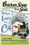 Chicken Soup For The Soul: What I Learned From The Cat: 101 Stories About Life, Love, And Lessons