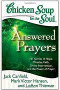 Chicken Soup For The Soul: Answered Prayers: 101 Stories Of Hope, Miracles, Faith, Divine Intervention, And The Power Of Prayer