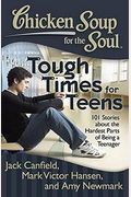 Chicken Soup For The Soul: Tough Times For Teens: 101 Stories About The Hardest Parts Of Being A Teenager