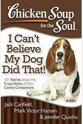Chicken Soup For The Soul: I Can't Believe My Dog Did That!: 101 Stories About The Crazy Antics Of Our Canine Companions