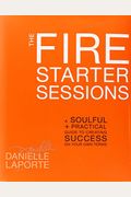The Fire Starter Sessions: A Soulful + Practical Guide To Creating Success On Your Own Terms