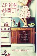 Apron Anxiety: My Messy Affairs in and Out of the Kitchen