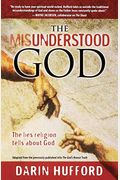 The Misunderstood God: The Lies Religion Tells About God