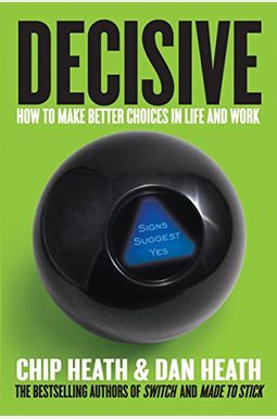Decisive: How To Make Better Choices In Life And Work Decisive: How To Make Better Choices In Life And Work