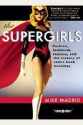 The Supergirls: Fashion, Feminism, Fantasy, And The History Of Comic Book Heroines