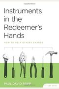 Instruments In The Redeemer's Hands Study Guide: How To Help Others Change