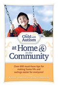 The Child With Autism At Home & In The Community: Over 600 Must-Have Tips For Making Home Life And Outings Easier For Everyone!