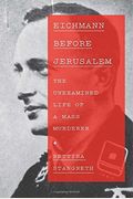 Eichmann Before Jerusalem: The Unexamined Life Of A Mass Murderer