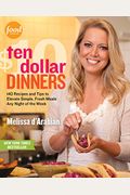 Ten Dollar Dinners: 140 Recipes & Tips To Elevate Simple, Fresh Meals Any Night Of The Week