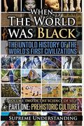 When The World Was Black Part Two: The Untold History Of The World's First Civilizations Ancient Civilizations