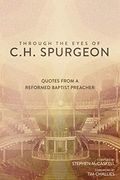 Through The Eyes Of C.h. Spurgeon: Quotes From A Reformed Baptist Preacher