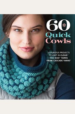 60 Quick Cowls: Luxurious Projects to Knit in Cloud and Duo Yarns from Cascade Yarns 60 Quick Cowls: Luxurious Projects to Knit in Cloud and Duo Yarns from Cascade Yarns