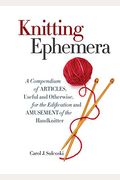 Knitting Ephemera: A Compendium Of Articles, Useful And Otherwise, For The Edification And Amusement Of The Handknitter