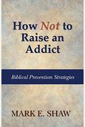 How Not To Raise An Addict: Biblical Prevention Strategies