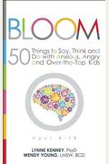Bloom: 50 Things To Say, Think, And Do With Anxious, Angry, And Over-The-Top Kids