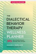 The Dialectical Behavior Therapy Wellness Planner: 365 Days Of Healthy Living For Your Body, Mind, And Spirit