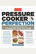 Pressure Cooker Perfection: 100 Foolproof Recipes That Will Change The Way You Cook