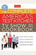 The Complete America's Test Kitchen Tv Show Cookbook 2001-2015: Every Recipe From The Hit Tv Show With Product Ratings And A Look Behind The Scenes