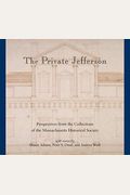 The Private Jefferson: Perspectives From The Collections Of The Massachusetts Historical Society