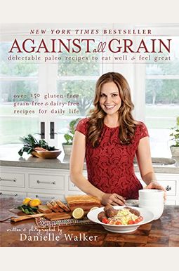 Against All Grain: Delectable Paleo Recipes To Eat Well And Feel Great Against All Grain: Delectable Paleo Recipes To Eat Well And Feel Great