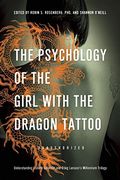 The Psychology Of The Girl With The Dragon Tattoo: Understanding Lisbeth Salander And Stieg Larsson's Millennium Trilogy