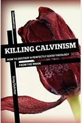 Killing Calvinism: How To Destroy A Perfectly Good Theology From The Inside
