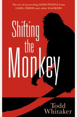 Shifting The Monkey: The Art Of Protecting Good People From Liars, Criers, And Other Slackers Shifting The Monkey: The Art Of Protecting Good People From Liars, Criers, And Other Slackers