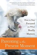 Parenting In The Present Moment: How To Stay Focused On What Really Matters