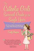 Catholic Girl's Survival Guide For The Single Years: The Nuts And Bolts Of Staying Sane And Happy While Waiting On Mr. Right