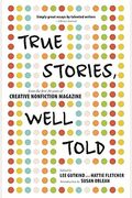 True Stories, Well Told: From The First 20 Years Of Creative Nonfiction Magazine