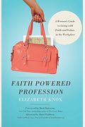 Faith Powered Profession: A Woman's Guide To Living With Faith And Values In The Workplace