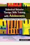 Dialectical Behavior Therapy Skills Training With Adolescents: A Practical Workbook For Therapists, Teens & Parents