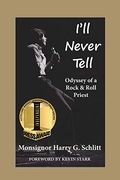 I'll Never Tell: Odyssey Of A Rock & Roll Priest