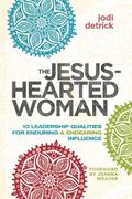 Jesus-Hearted Woman: 10 Leadership Qualities For Enduring And Endearing Influence