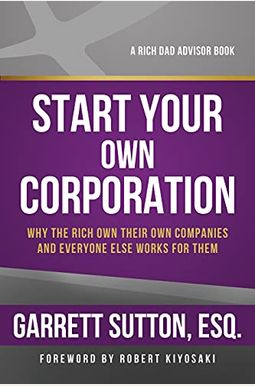 Rich Dad Advisors: Start Your Own Corporation: Why The Rich Own Their Own Companies And Everyone Else Works For Them Rich Dad Advisors: Start Your Own Corporation: Why The Rich Own Their Own Companies And Everyone Else Works For Them