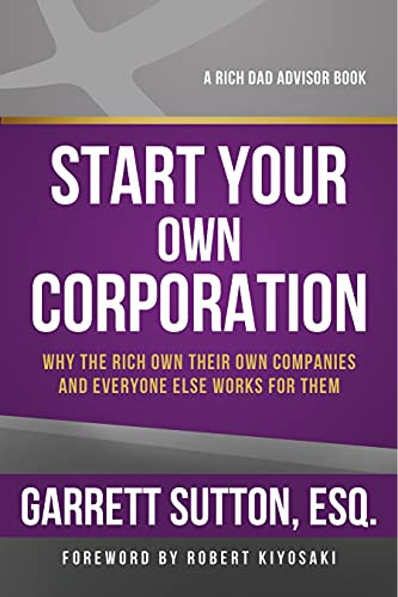Rich Dad Advisors: Start Your Own Corporation: Why The Rich Own Their Own Companies And Everyone Else Works For Them