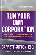Run Your Own Corporation: How To Legally Operate And Properly Maintain Your Company Into The Future