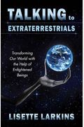 Talking to Extraterrestrials: Transforming Our World with the Help of Enlightened Beings