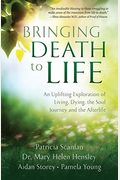 Bringing Death to Life: An Uplifting Exploration of Living, Dying, the Soul Journey and the Afterlife