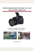 Photographer's Guide To The Sony Dsc-Rx10 Iv: Getting The Most From Sony's Advanced Digital Camera