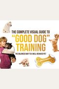 The Complete Visual Guide To Good Dog Training: The Balanced Way To A Well Behaved Pet