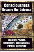 How Consciousness Became The Universe: Quantum Physics, Cosmology, Neuroscience, Parallel Universes