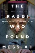 The Rabbi Who Found Messiah: The Story Of Yitzhak Kaduri And His Prophecies Of The Endtime